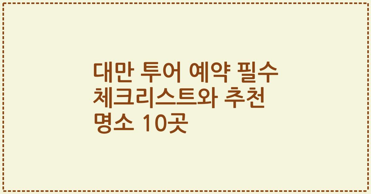 대만 투어 예약 필수 체크리스트와 추천 명소 10곳