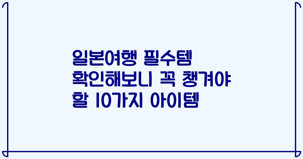 일본여행 필수템 확인해보니 꼭 챙겨야 할 10가지 아이템