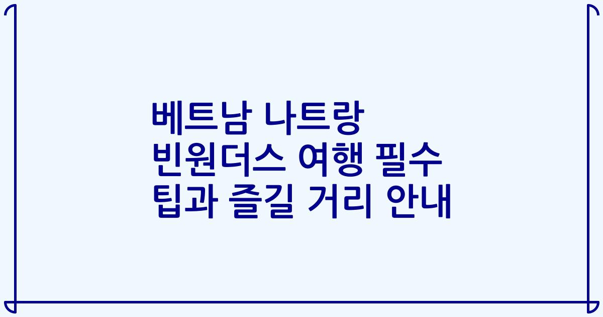 베트남 나트랑 빈원더스 여행 필수 팁과 즐길 거리 안내