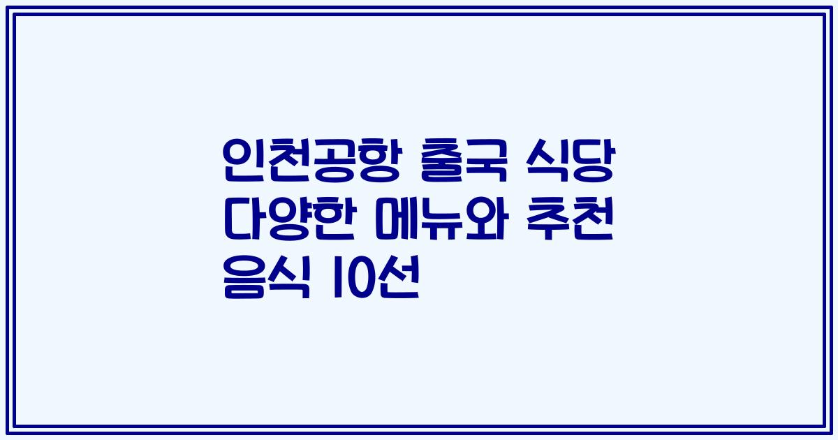 인천공항 출국 식당 다양한 메뉴와 추천 음식 10선