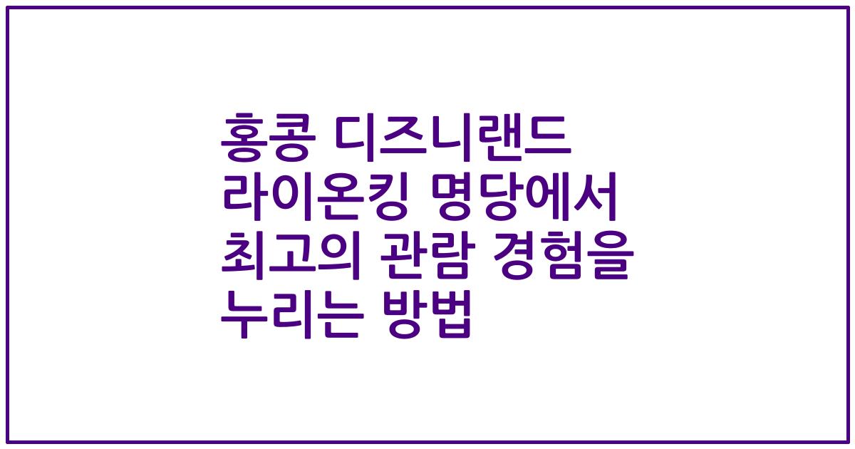 홍콩 디즈니랜드 라이온킹 명당에서 최고의 관람 경험을 누리는 방법