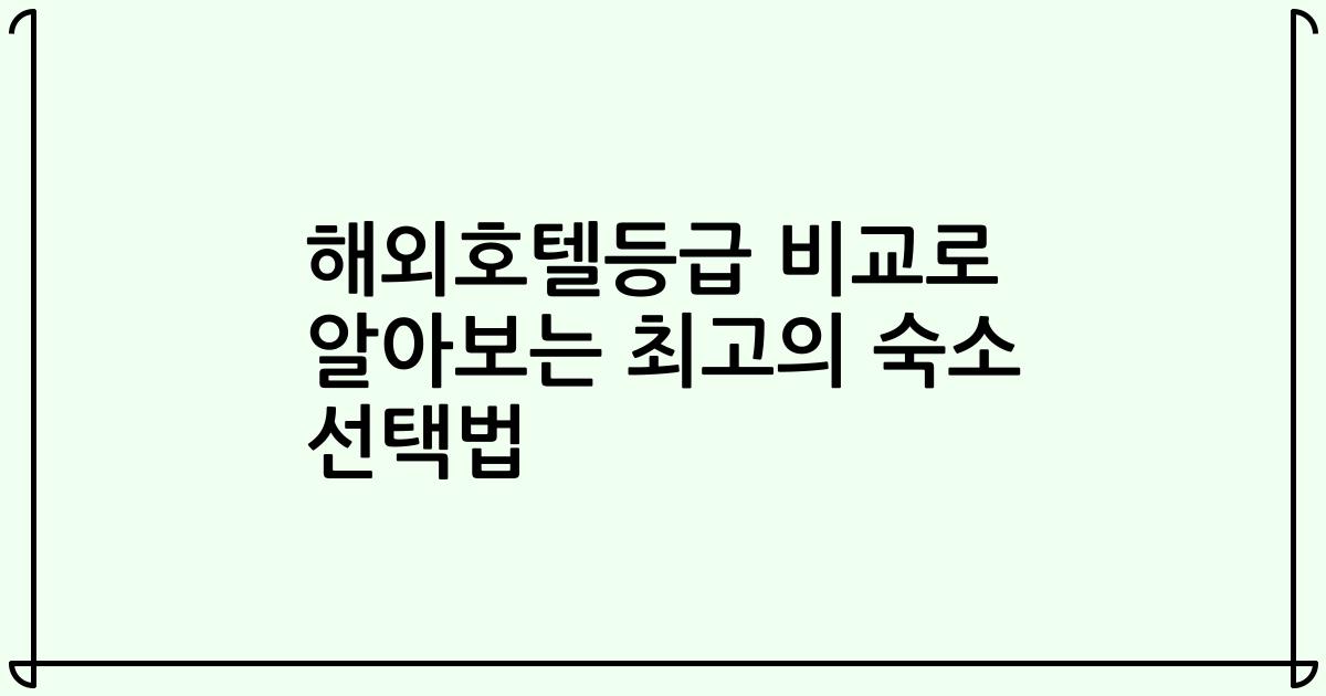 해외호텔등급 비교로 알아보는 최고의 숙소 선택법