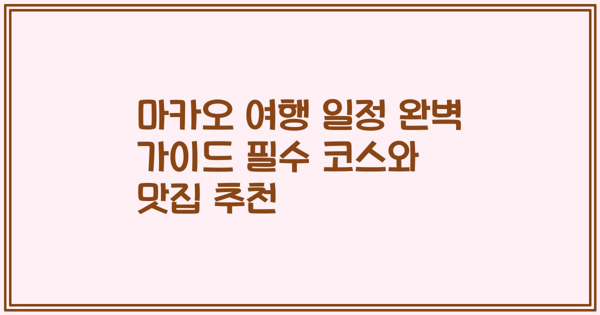 마카오 여행 일정 완벽 가이드 필수 코스와 맛집 추천