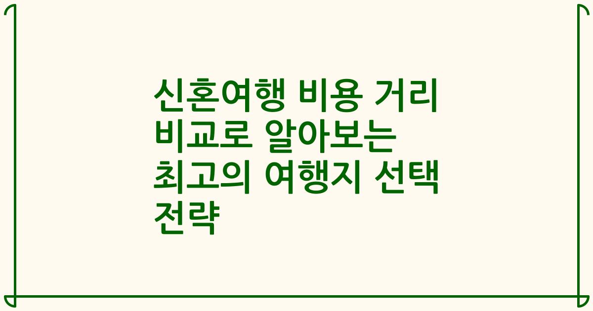 신혼여행 비용 거리 비교로 알아보는 최고의 여행지 선택 전략