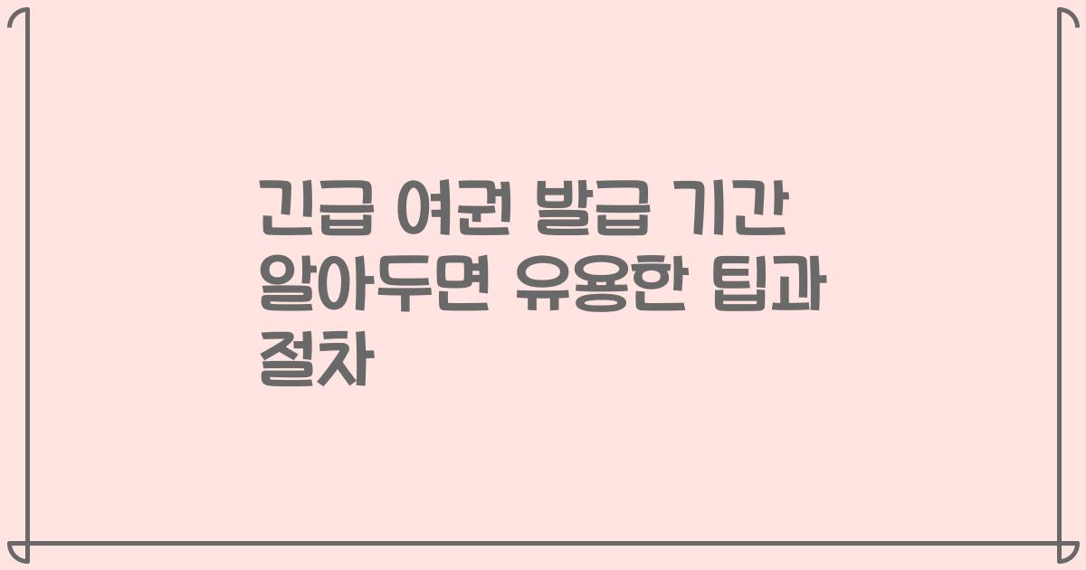 긴급 여권 발급 기간 알아두면 유용한 팁과 절차