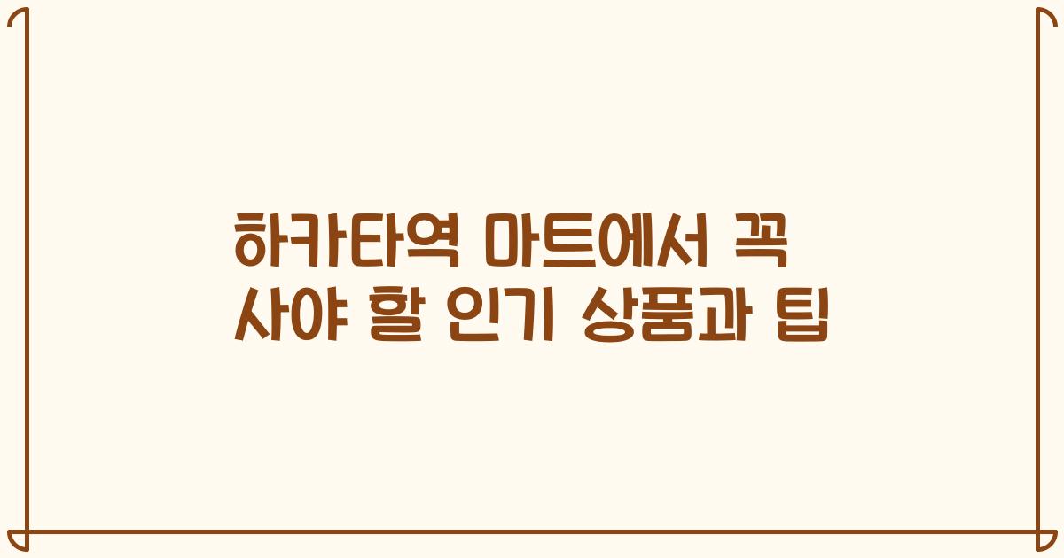 하카타역 마트에서 꼭 사야 할 인기 상품과 팁