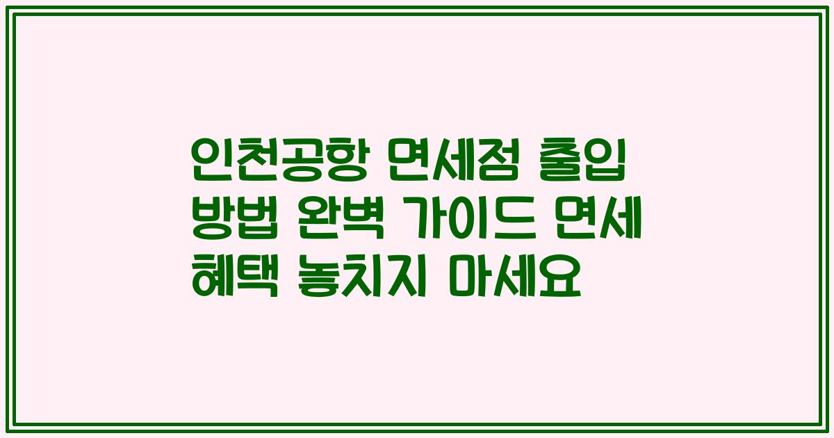 인천공항 면세점 출입 방법 완벽 가이드 면세 혜택 놓치지 마세요