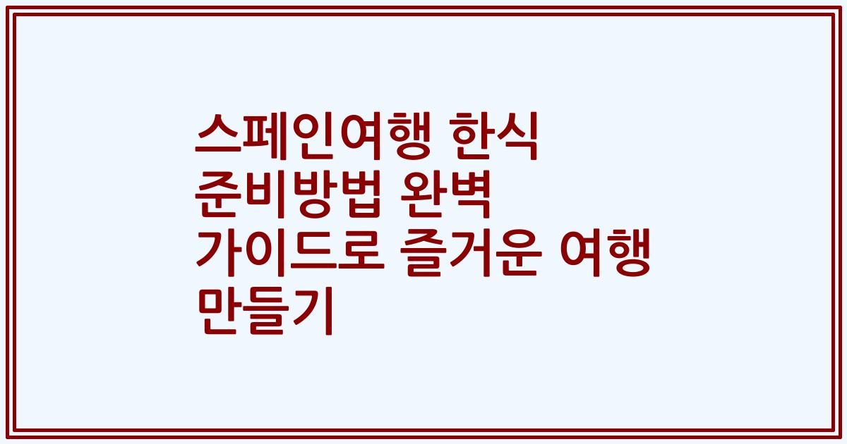 스페인여행 한식 준비방법 완벽 가이드로 즐거운 여행 만들기