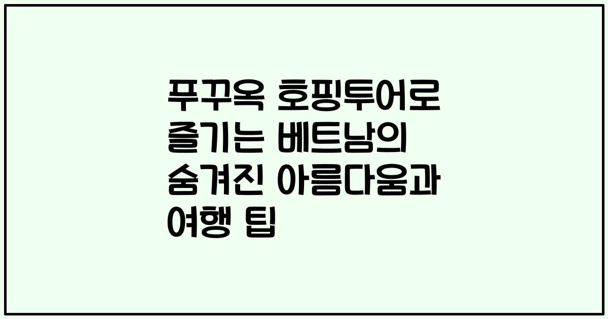 푸꾸옥 호핑투어로 즐기는 베트남의 숨겨진 아름다움과 여행 팁