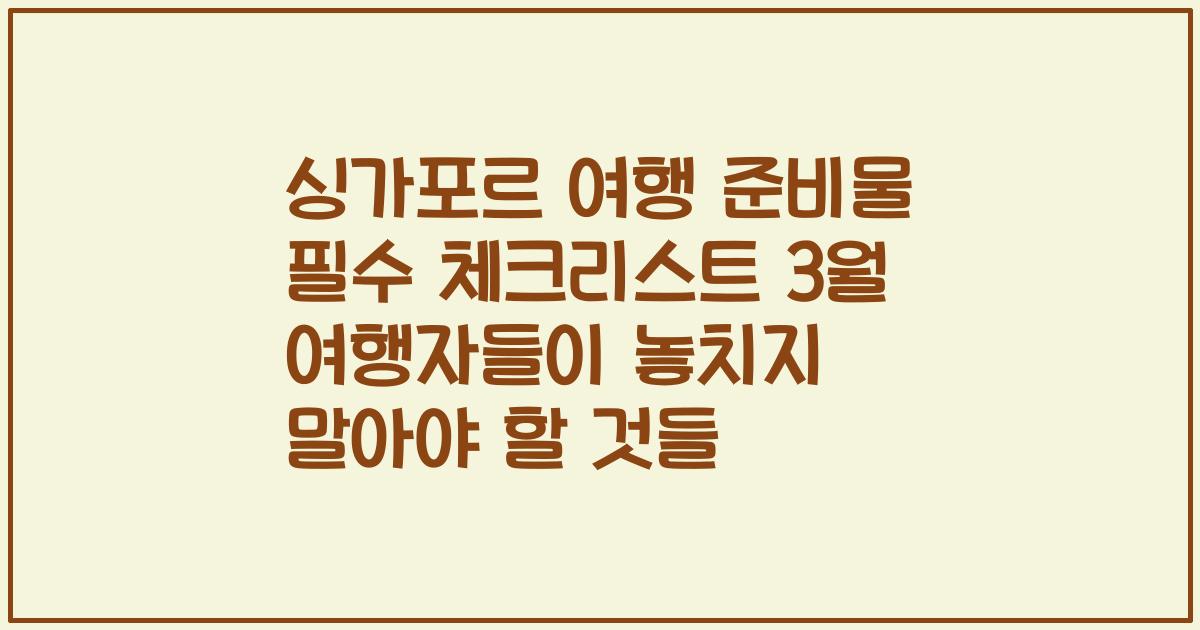 싱가포르 여행 준비물 필수 체크리스트 3월 여행자들이 놓치지 말아야 할 것들