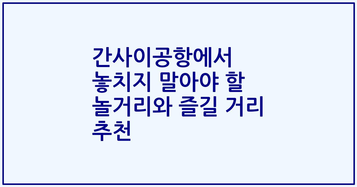 간사이공항에서 놓치지 말아야 할 놀거리와 즐길 거리 추천