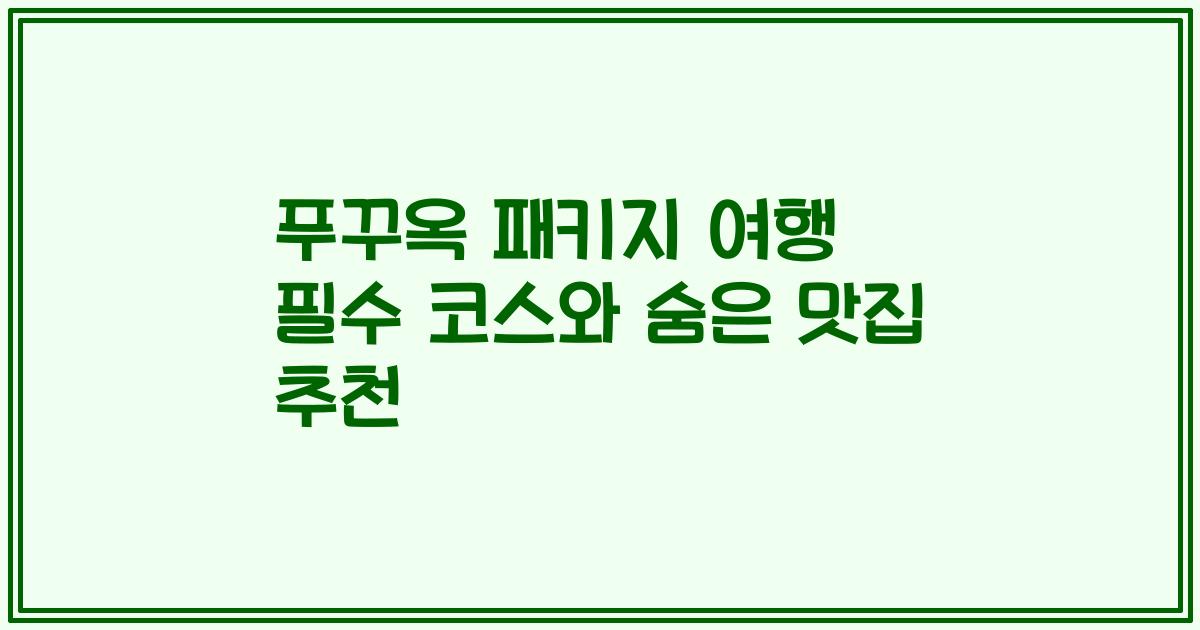 푸꾸옥 패키지 여행 필수 코스와 숨은 맛집 추천