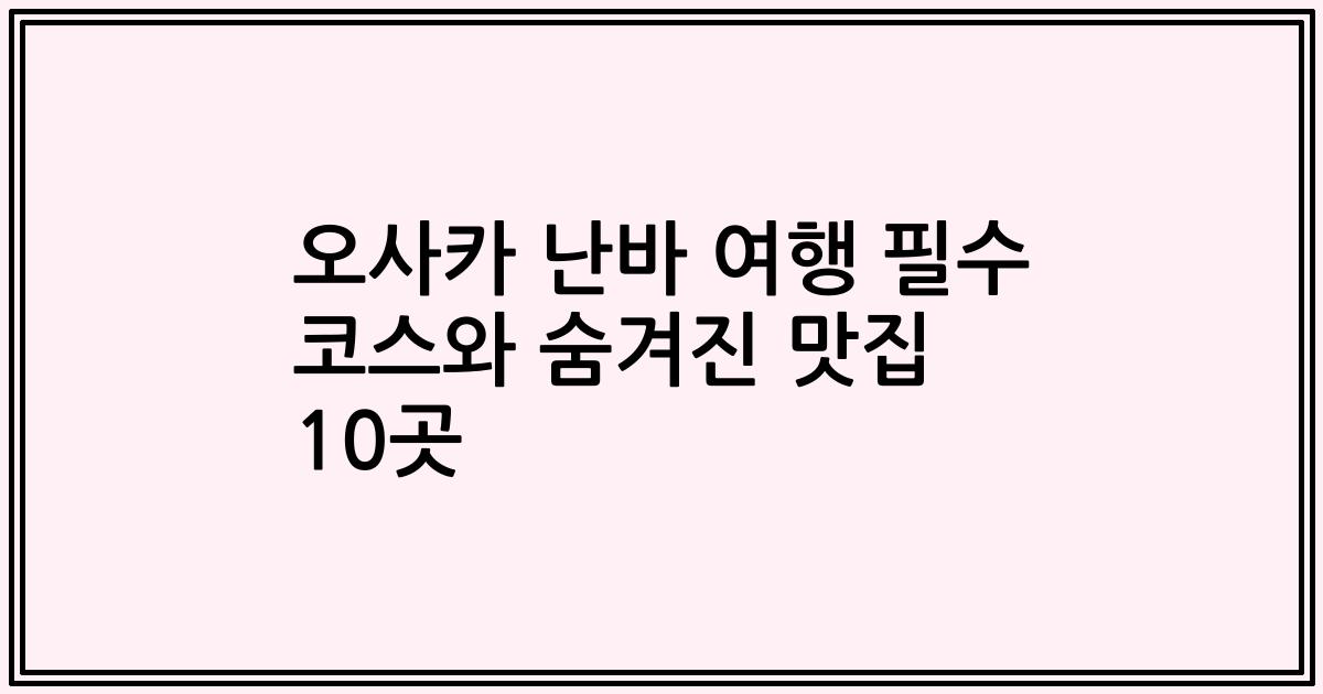 오사카 난바 여행 필수 코스와 숨겨진 맛집 10곳