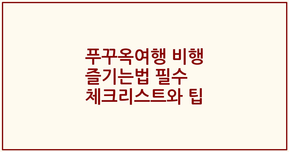 푸꾸옥여행 비행 즐기는법 필수 체크리스트와 팁