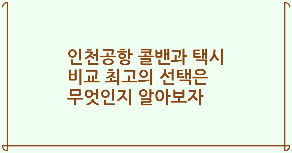 인천공항 콜밴과 택시 비교 최고의 선택은 무엇인지 알아보자