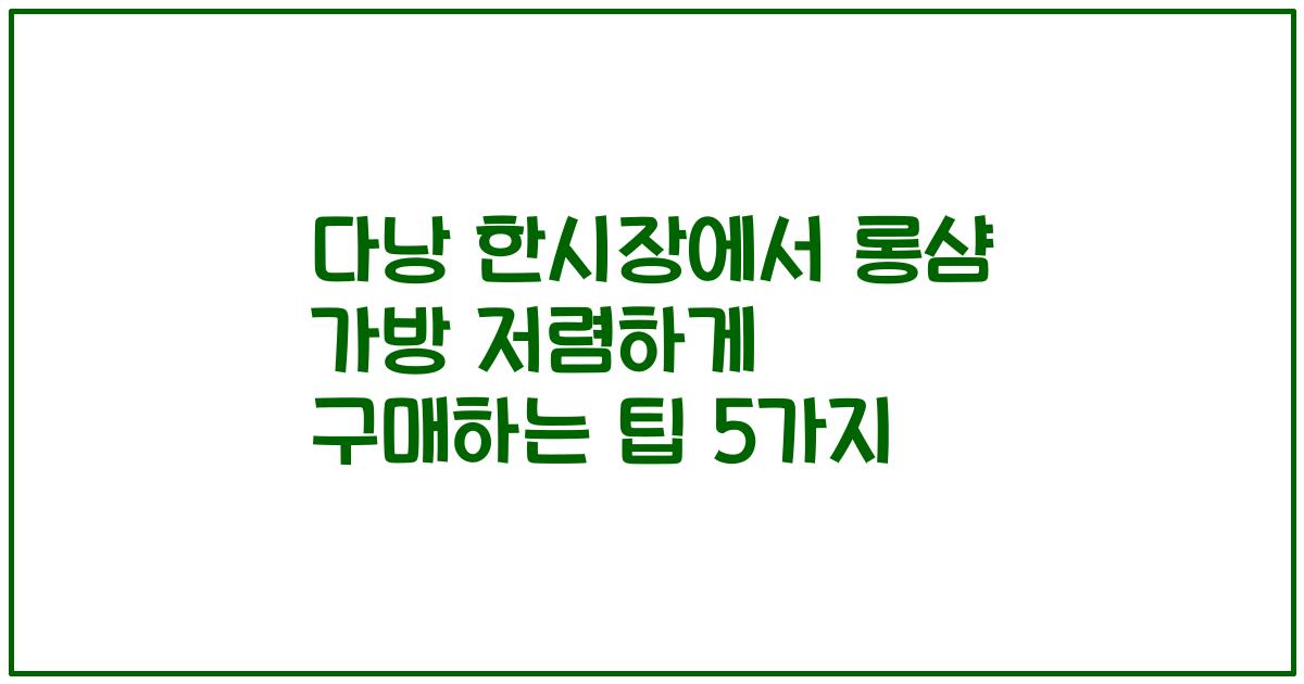 다낭 한시장에서 롱샴 가방 저렴하게 구매하는 팁 5가지