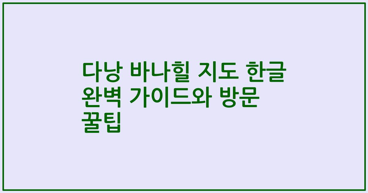 다낭 바나힐 지도 한글 완벽 가이드와 방문 꿀팁
