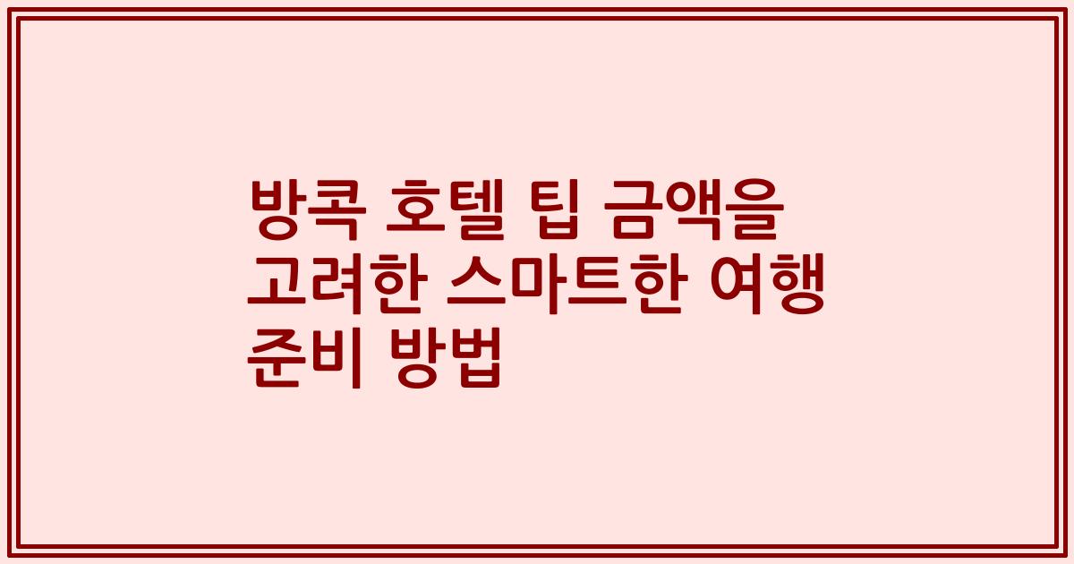 방콕 호텔 팁 금액을 고려한 스마트한 여행 준비 방법