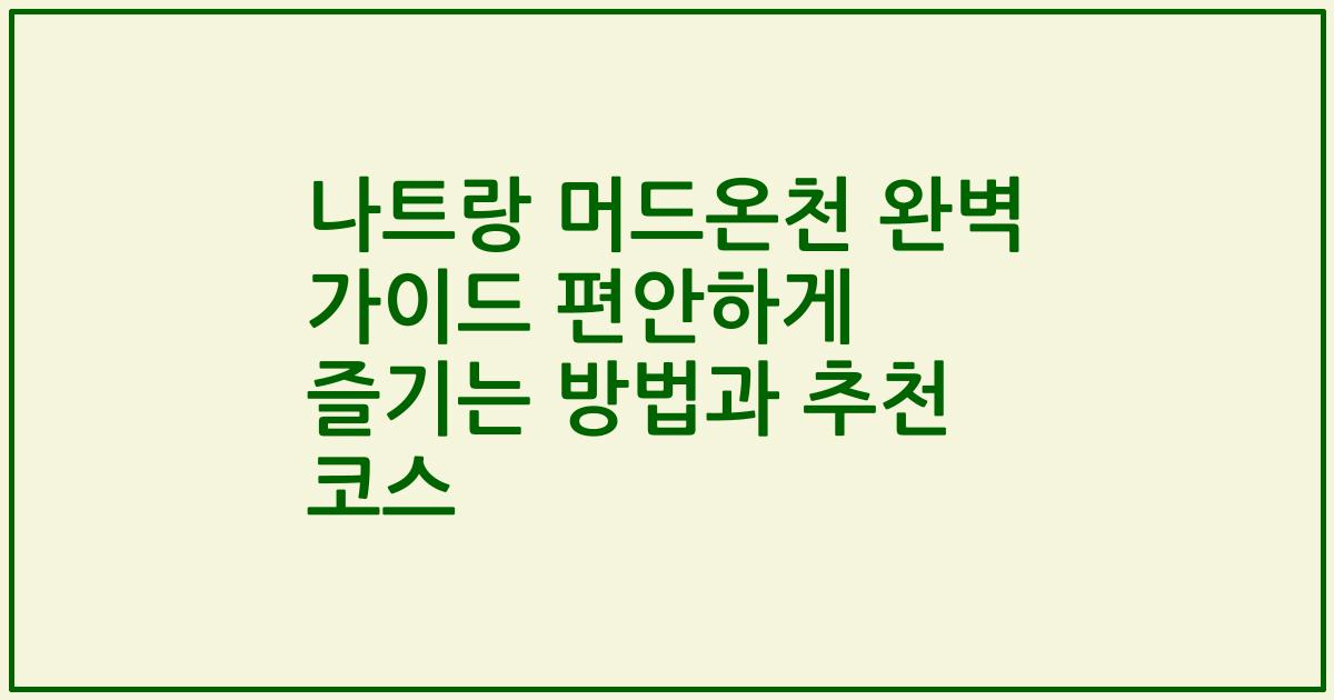 나트랑 머드온천 완벽 가이드 편안하게 즐기는 방법과 추천 코스