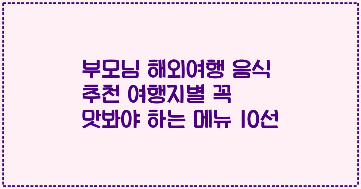 부모님 해외여행 음식 추천 여행지별 꼭 맛봐야 하는 메뉴 10선