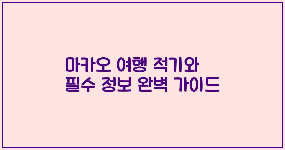 마카오 여행 적기와 필수 정보 완벽 가이드