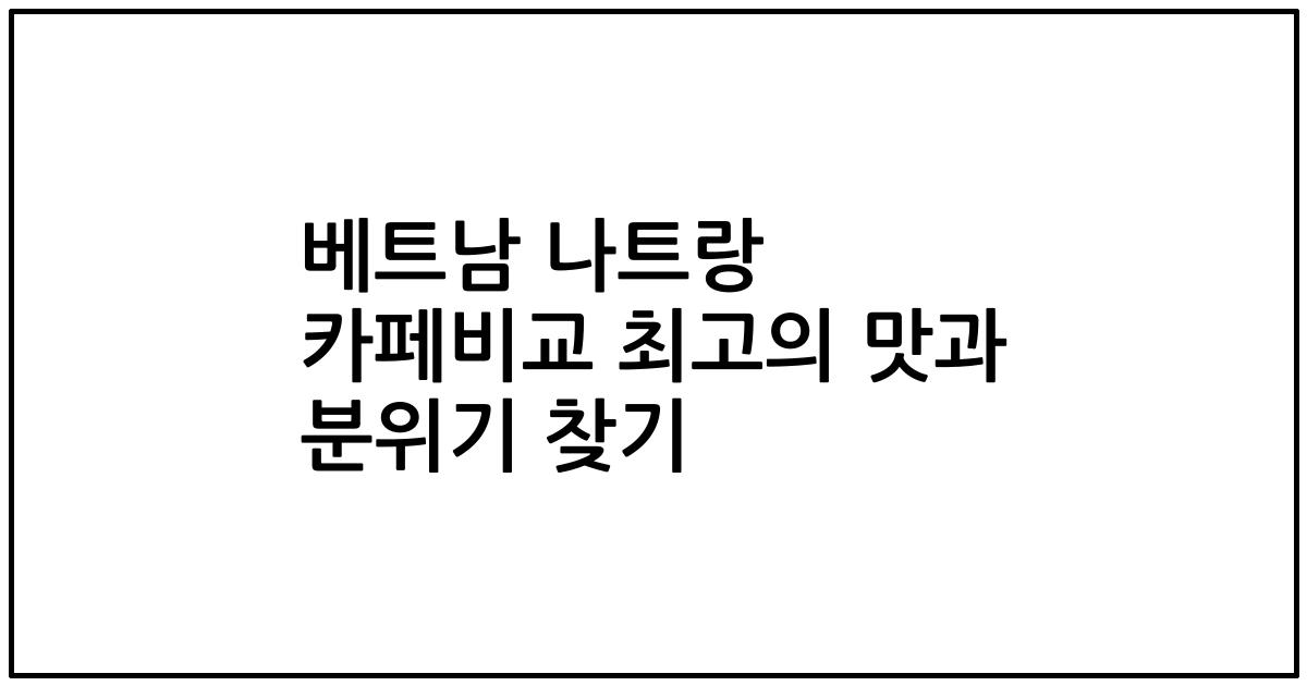 베트남 나트랑 카페비교 최고의 맛과 분위기 찾기