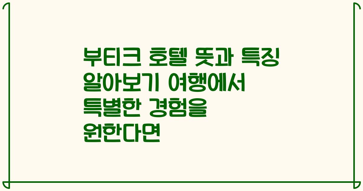 부티크 호텔 뜻과 특징 알아보기 여행에서 특별한 경험을 원한다면