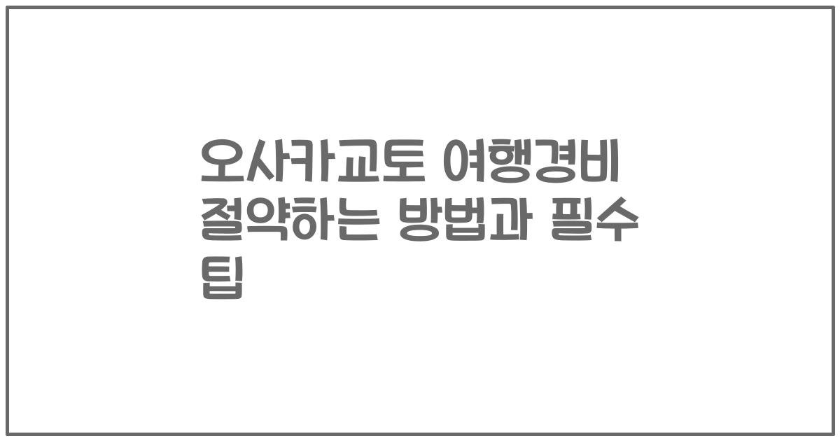 오사카교토 여행경비 절약하는 방법과 필수 팁