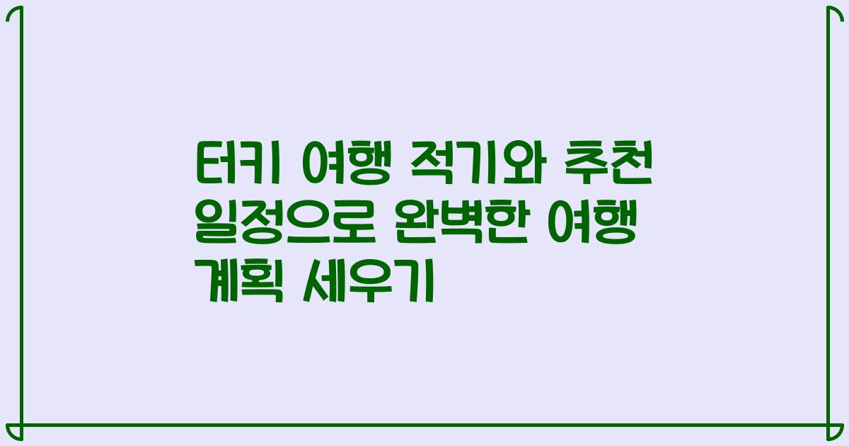 터키 여행 적기와 추천 일정으로 완벽한 여행 계획 세우기