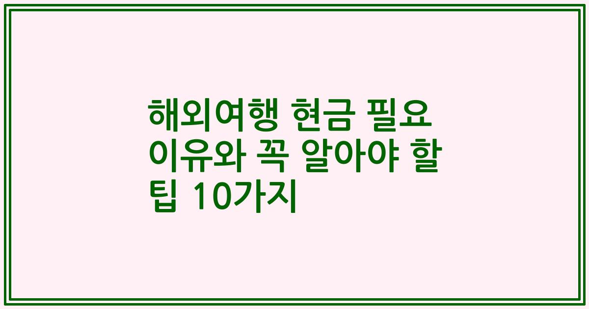 해외여행 현금 필요 이유와 꼭 알아야 할 팁 10가지