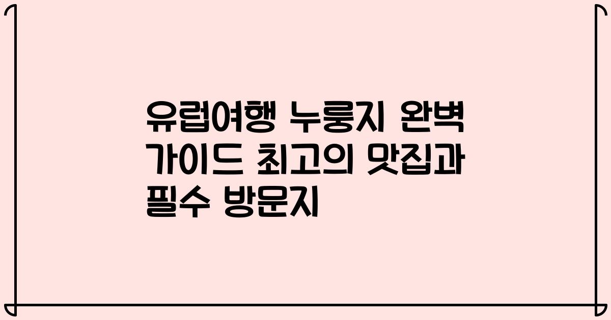 유럽여행 누룽지 완벽 가이드 최고의 맛집과 필수 방문지