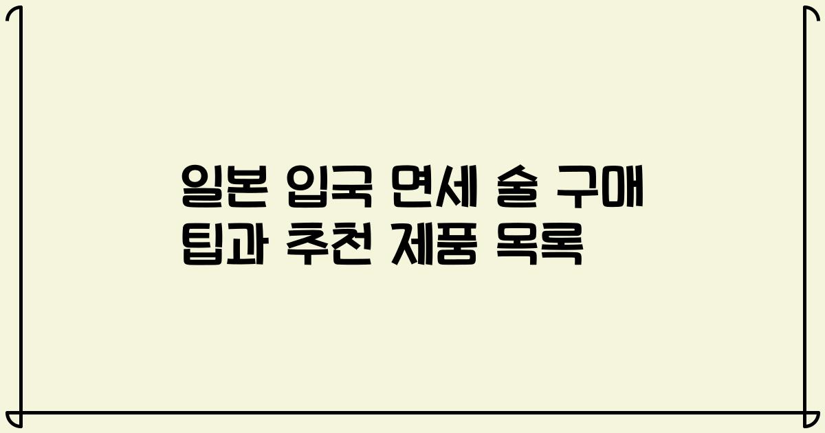일본 입국 면세 술 구매 팁과 추천 제품 목록