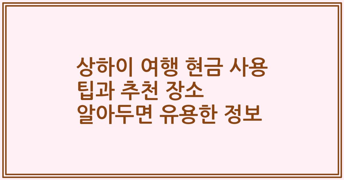 상하이 여행 현금 사용 팁과 추천 장소 알아두면 유용한 정보