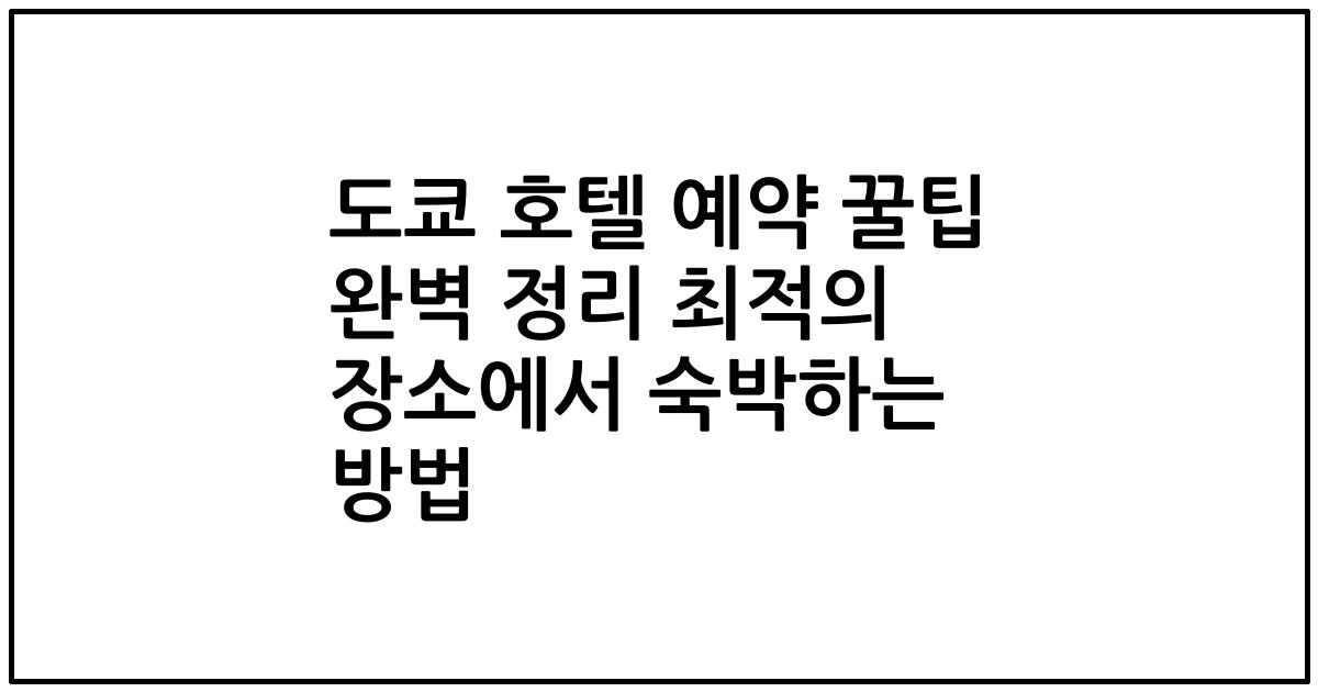 도쿄 호텔 예약 꿀팁 완벽 정리 최적의 장소에서 숙박하는 방법