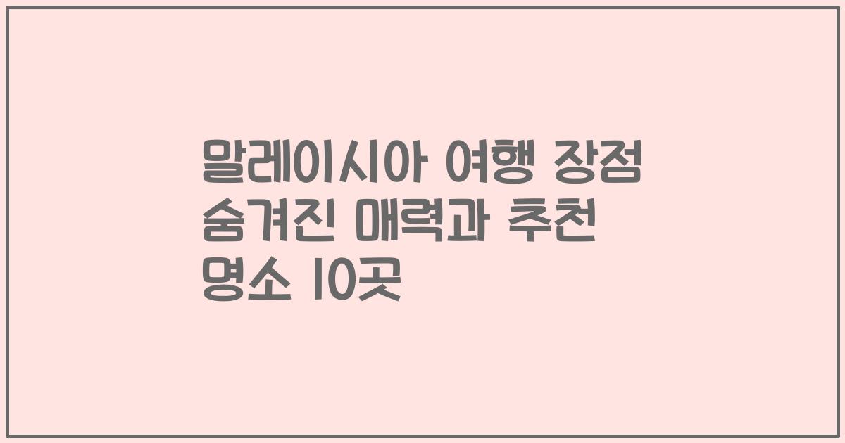 말레이시아 여행 장점 숨겨진 매력과 추천 명소 10곳