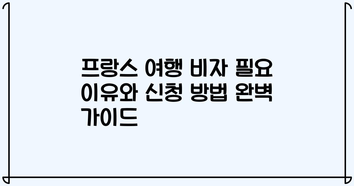 프랑스 여행 비자 필요 이유와 신청 방법 완벽 가이드