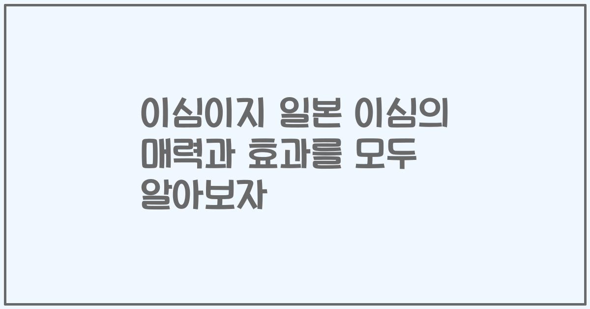이심이지 일본 이심의 매력과 효과를 모두 알아보자