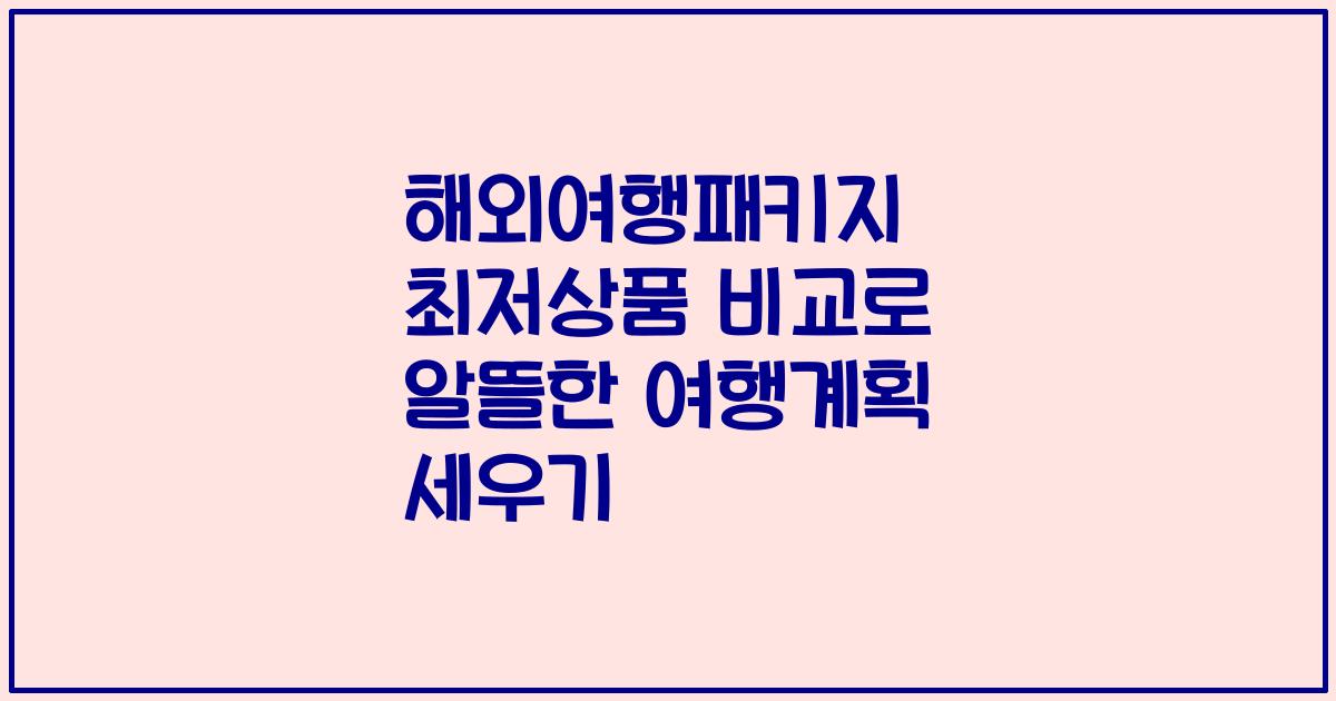 해외여행패키지 최저상품 비교로 알뜰한 여행계획 세우기