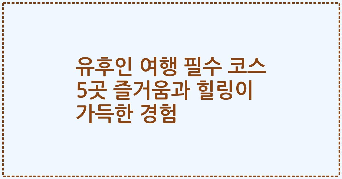 유후인 여행 필수 코스 5곳 즐거움과 힐링이 가득한 경험
