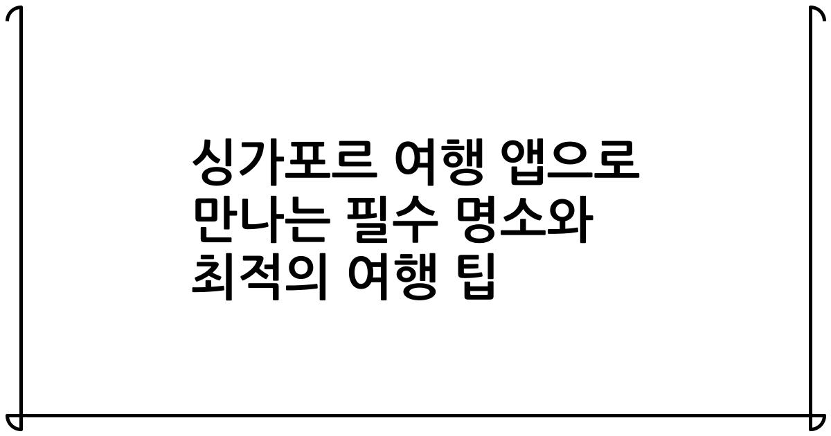 싱가포르 여행 앱으로 만나는 필수 명소와 최적의 여행 팁