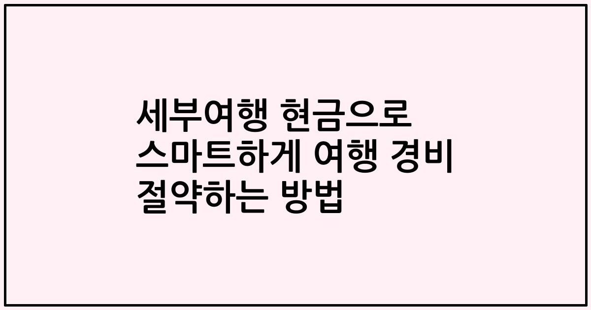 세부여행 현금으로 스마트하게 여행 경비 절약하는 방법
