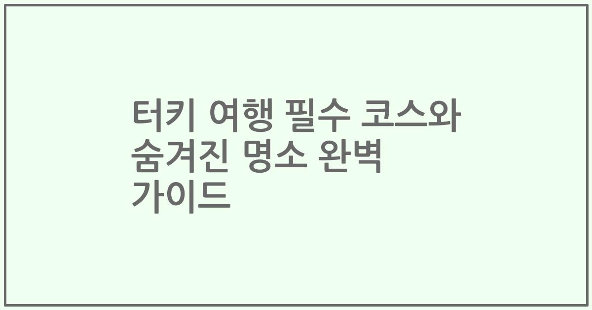 터키 여행 필수 코스와 숨겨진 명소 완벽 가이드
