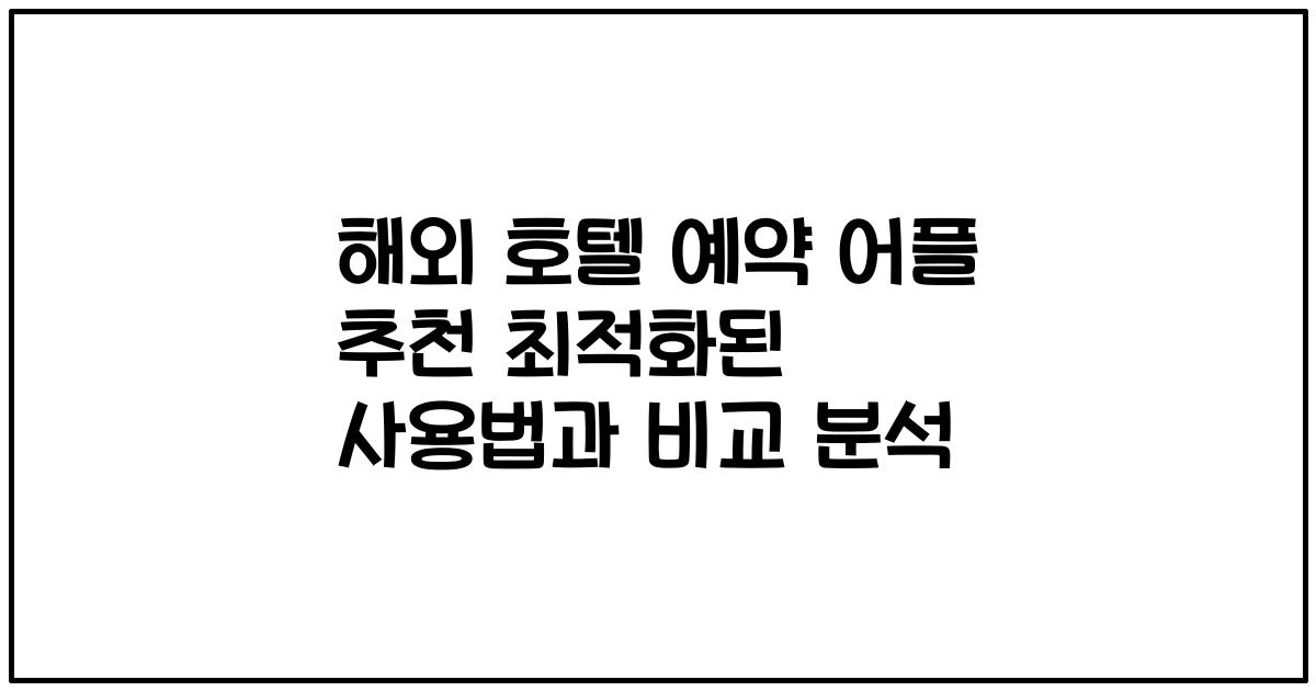 해외 호텔 예약 어플 추천 최적화된 사용법과 비교 분석