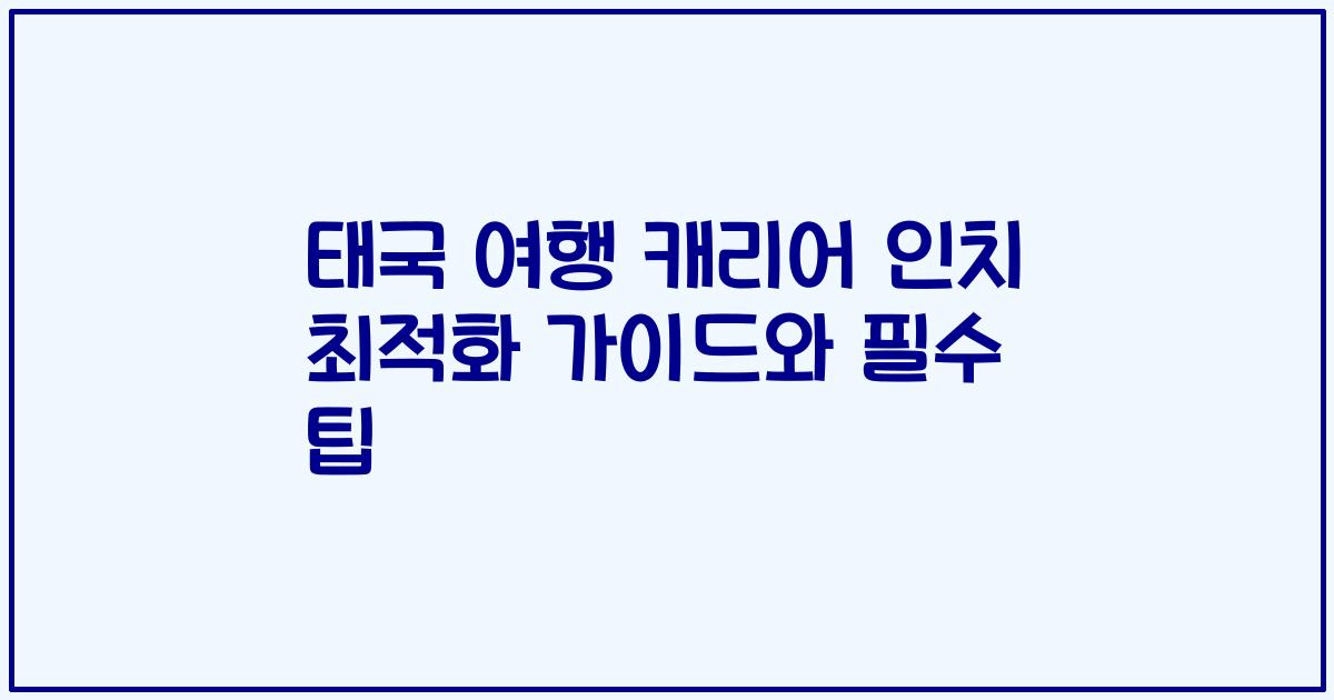 태국 여행 캐리어 인치 최적화 가이드와 필수 팁