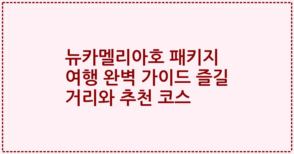 뉴카멜리아호 패키지 여행 완벽 가이드 즐길 거리와 추천 코스