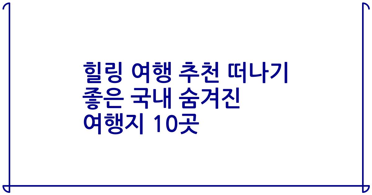 힐링 여행 추천 떠나기 좋은 국내 숨겨진 여행지 10곳