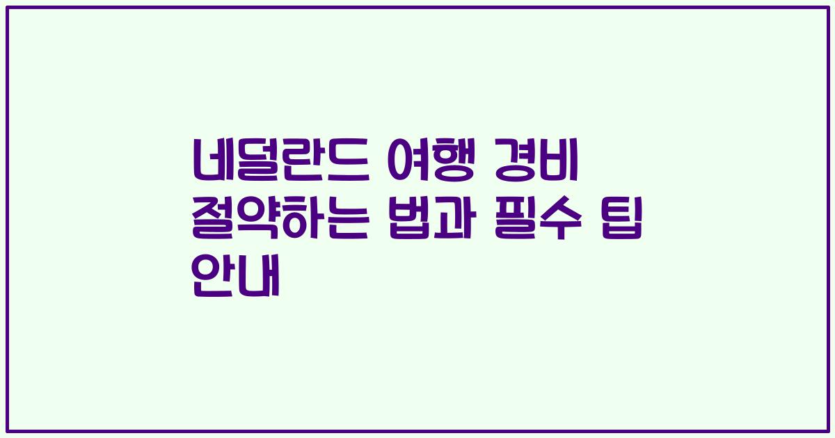 네덜란드 여행 경비 절약하는 법과 필수 팁 안내