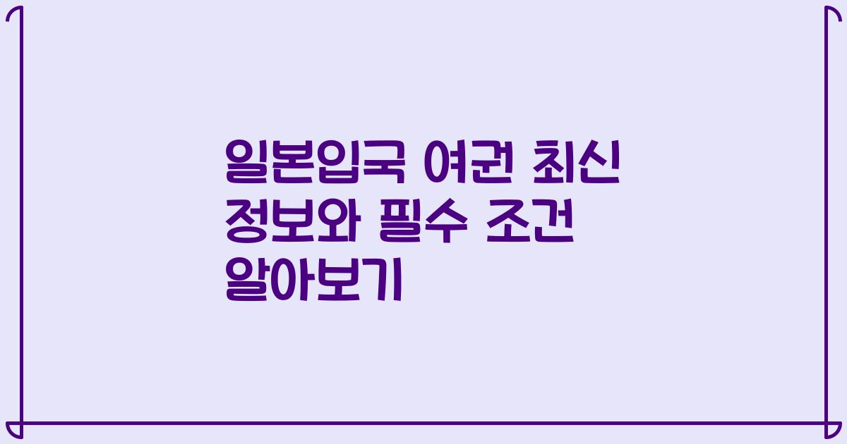 일본입국 여권 최신 정보와 필수 조건 알아보기