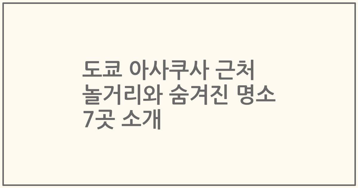 도쿄 아사쿠사 근처 놀거리와 숨겨진 명소 7곳 소개