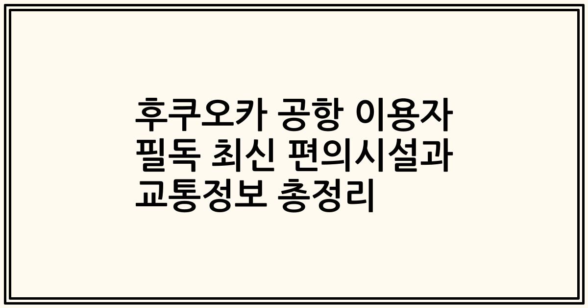 후쿠오카 공항 이용자 필독 최신 편의시설과 교통정보 총정리